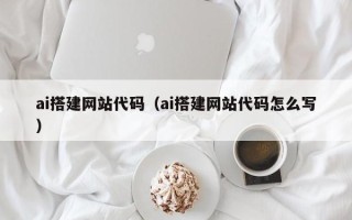江阴ai搭建网站代码（ai搭建网站代码怎么写）