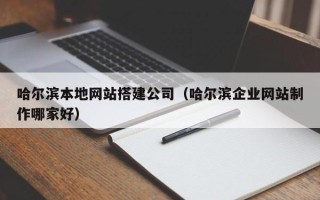 江阴哈尔滨本地网站搭建公司（哈尔滨企业网站制作哪家好）