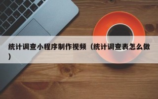 江阴统计调查小程序制作视频（统计调查表怎么做）