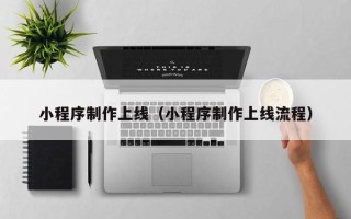 江阴小程序制作上线（小程序制作上线流程）