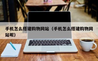 江阴手机怎么搭建购物网站（手机怎么搭建购物网站呢）