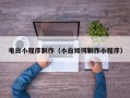 江阴电白小程序制作（小白如何制作小程序）
