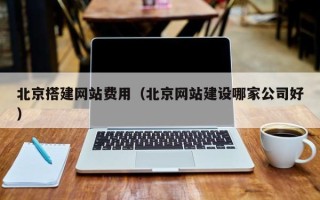 江阴北京搭建网站费用（北京网站建设哪家公司好）