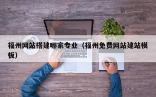江阴福州网站搭建哪家专业（福州免费网站建站模板）
