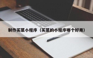 江阴制作买菜小程序（买菜的小程序哪个好用）