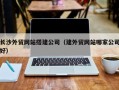 江阴长沙外贸网站搭建公司（建外贸网站哪家公司好）