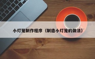 江阴小灯笼制作程序（制造小灯笼的做法）