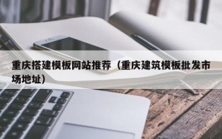 江阴重庆搭建模板网站推荐（重庆建筑模板批发市场地址）
