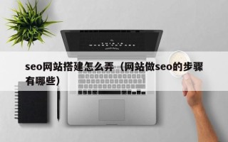 江阴seo网站搭建怎么弄（网站做seo的步骤有哪些）